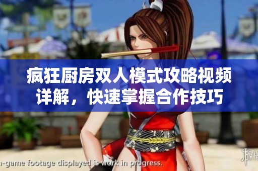 疯狂厨房双人模式攻略视频详解，快速掌握合作技巧