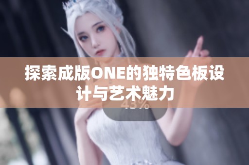 探索成版ONE的独特色板设计与艺术魅力