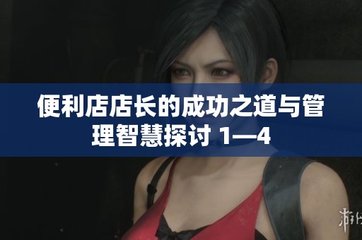 便利店店长的成功之道与管理智慧探讨 1—4