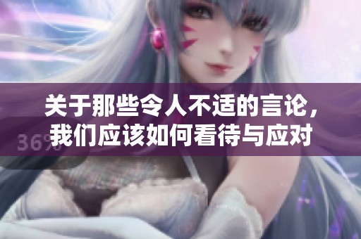 关于那些令人不适的言论，我们应该如何看待与应对