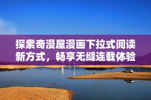 探索奇漫屋漫画下拉式阅读新方式，畅享无缝连载体验