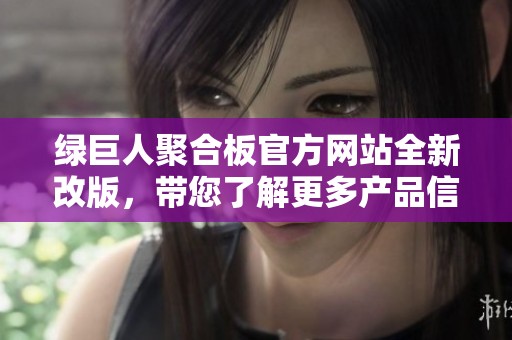 绿巨人聚合板官方网站全新改版，带您了解更多产品信息
