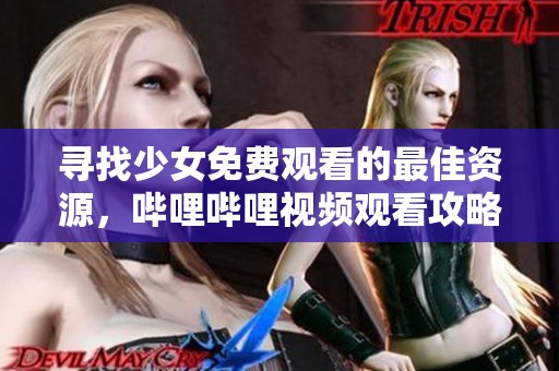 寻找少女免费观看的最佳资源，哔哩哔哩视频观看攻略