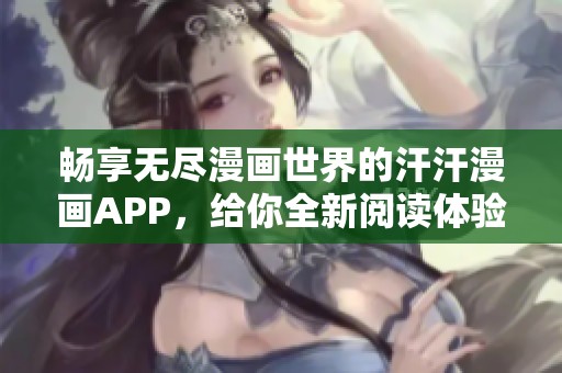 畅享无尽漫画世界的汗汗漫画APP，给你全新阅读体验
