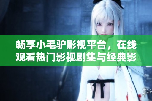 畅享小毛驴影视平台，在线观看热门影视剧集与经典影片