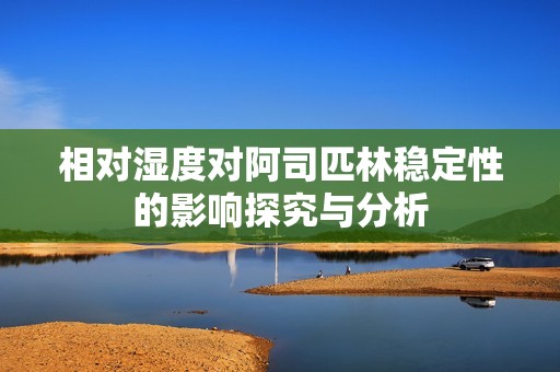 相对湿度对阿司匹林稳定性的影响探究与分析