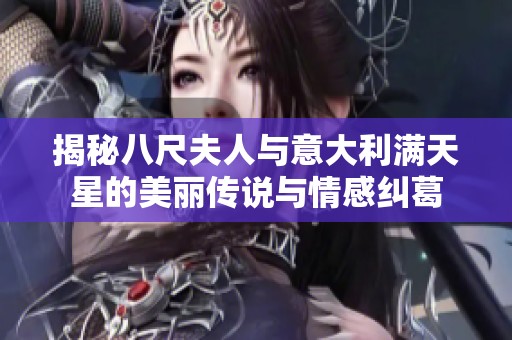 揭秘八尺夫人与意大利满天星的美丽传说与情感纠葛