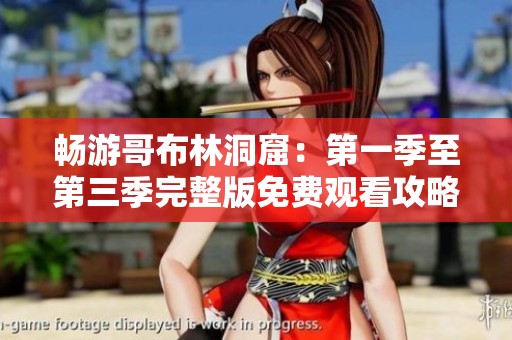 畅游哥布林洞窟：第一季至第三季完整版免费观看攻略