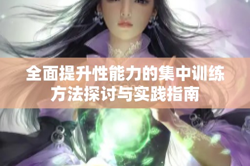 全面提升性能力的集中训练方法探讨与实践指南