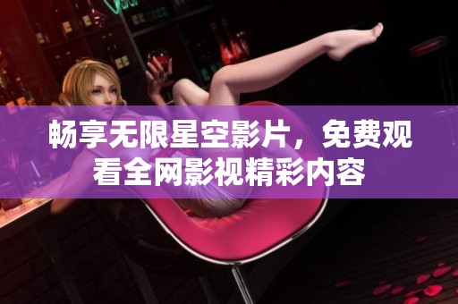 畅享无限星空影片，免费观看全网影视精彩内容