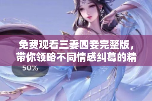 免费观看三妻四妾完整版，带你领略不同情感纠葛的精彩故事