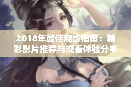 2018年最佳观影指南：精彩影片推荐与观看体验分享