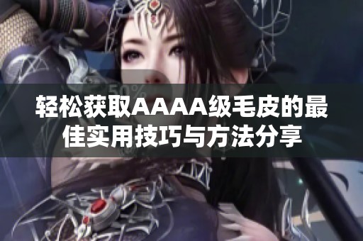 轻松获取AAAA级毛皮的最佳实用技巧与方法分享