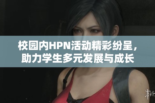 校园内HPN活动精彩纷呈，助力学生多元发展与成长