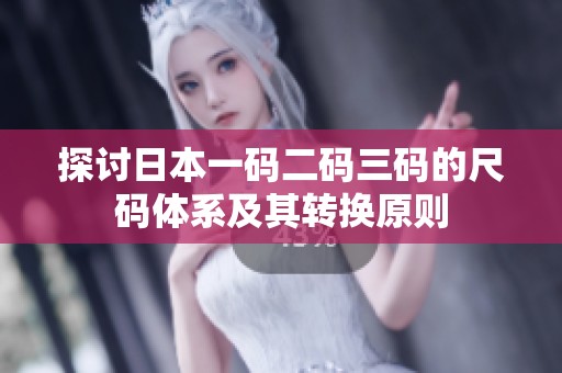 探讨日本一码二码三码的尺码体系及其转换原则