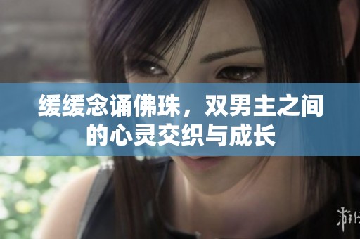 缓缓念诵佛珠，双男主之间的心灵交织与成长