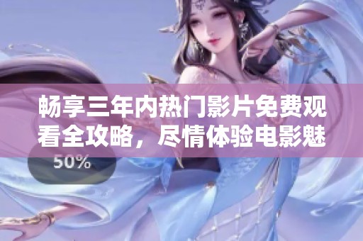 畅享三年内热门影片免费观看全攻略，尽情体验电影魅力