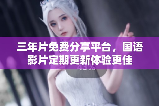三年片免费分享平台，国语影片定期更新体验更佳