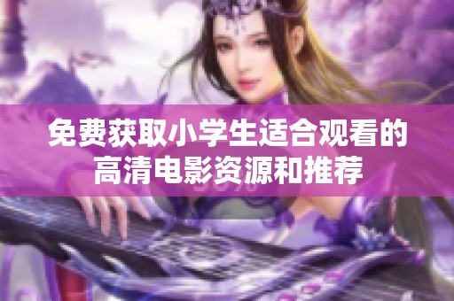 免费获取小学生适合观看的高清电影资源和推荐
