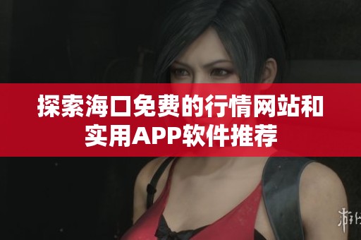 探索海口免费的行情网站和实用APP软件推荐