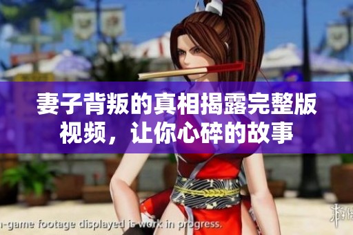 妻子背叛的真相揭露完整版视频，让你心碎的故事