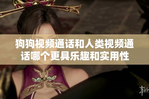 狗狗视频通话和人类视频通话哪个更具乐趣和实用性