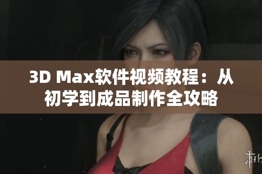 3D Max软件视频教程：从初学到成品制作全攻略
