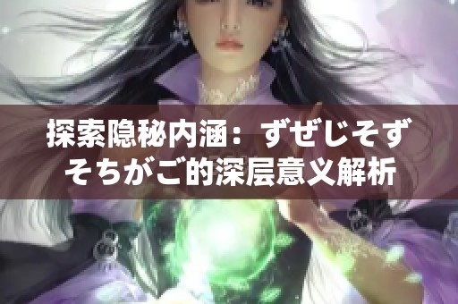 探索隐秘内涵：ずぜじそずそちがご的深层意义解析