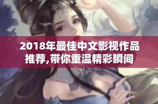 2018年最佳中文影视作品推荐,带你重温精彩瞬间