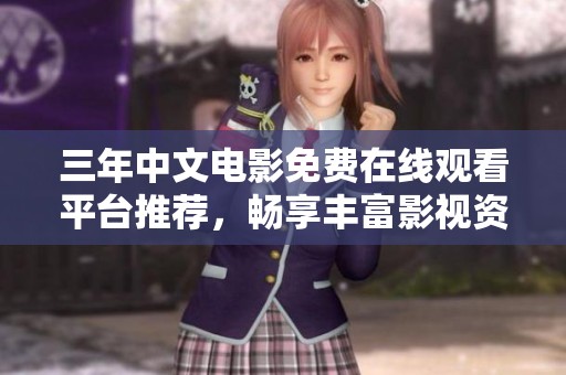 三年中文电影免费在线观看平台推荐，畅享丰富影视资源