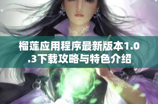 榴莲应用程序最新版本1.0.3下载攻略与特色介绍