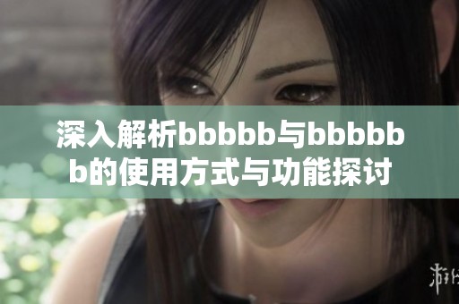深入解析bbbbb与bbbbbb的使用方式与功能探讨