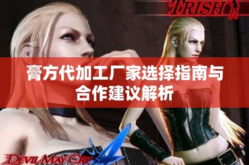 膏方代加工厂家选择指南与合作建议解析