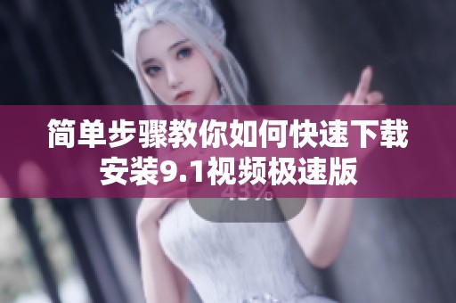 简单步骤教你如何快速下载安装9.1视频极速版