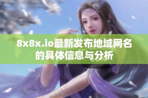 8x8x.io最新发布地域网名的具体信息与分析