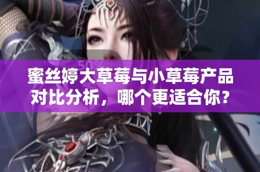 蜜丝婷大草莓与小草莓产品对比分析，哪个更适合你？