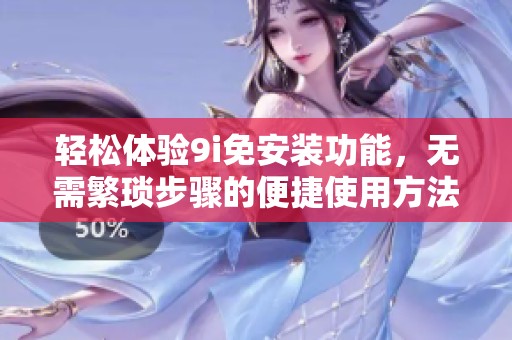 轻松体验9i免安装功能，无需繁琐步骤的便捷使用方法