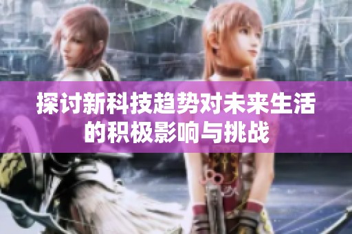 探讨新科技趋势对未来生活的积极影响与挑战