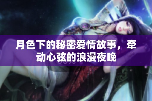 月色下的秘密爱情故事，牵动心弦的浪漫夜晚