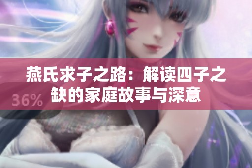 燕氏求子之路：解读四子之缺的家庭故事与深意