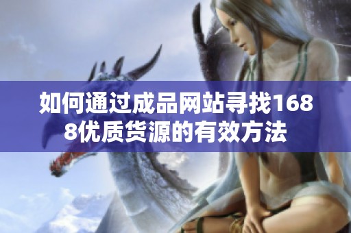 如何通过成品网站寻找1688优质货源的有效方法