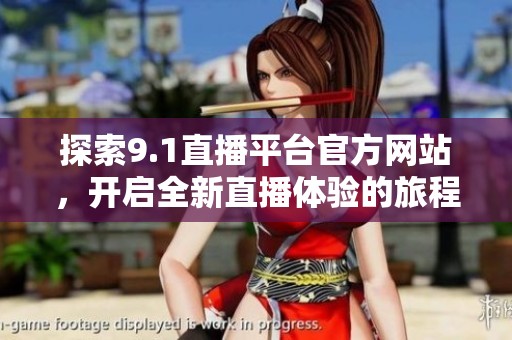 探索9.1直播平台官方网站，开启全新直播体验的旅程