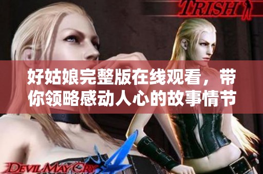好姑娘完整版在线观看，带你领略感动人心的故事情节
