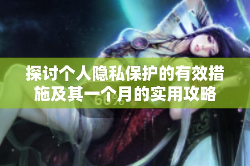 探讨个人隐私保护的有效措施及其一个月的实用攻略
