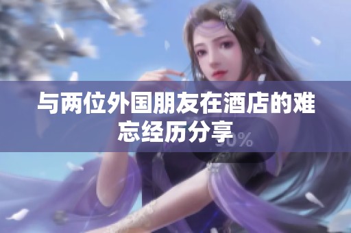 与两位外国朋友在酒店的难忘经历分享