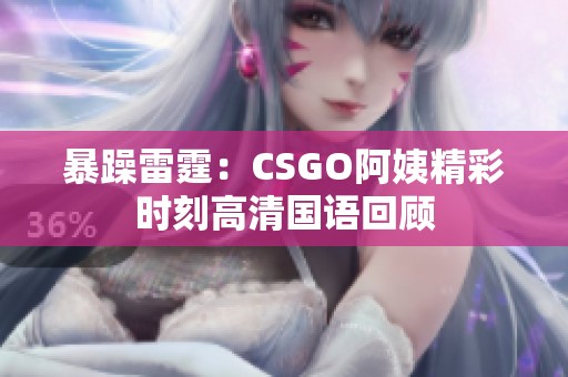 暴躁雷霆：CSGO阿姨精彩时刻高清国语回顾