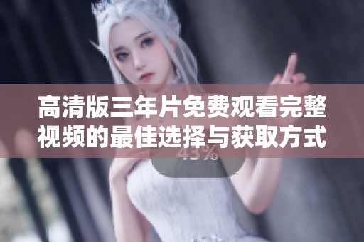 高清版三年片免费观看完整视频的最佳选择与获取方式