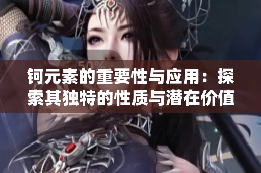 钶元素的重要性与应用：探索其独特的性质与潜在价值