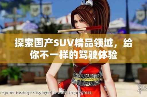 探索国产SUV精品领域，给你不一样的驾驶体验