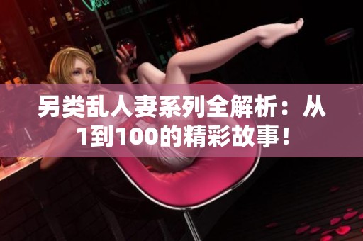 另类乱人妻系列全解析：从1到100的精彩故事！